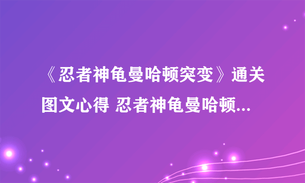 《忍者神龟曼哈顿突变》通关图文心得 忍者神龟曼哈顿突变好玩吗