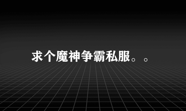 求个魔神争霸私服。。