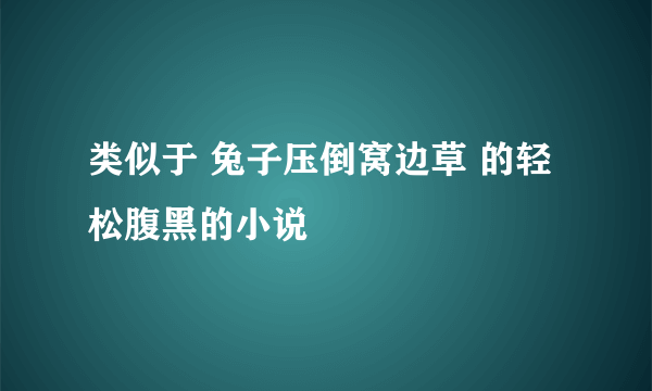 类似于 兔子压倒窝边草 的轻松腹黑的小说