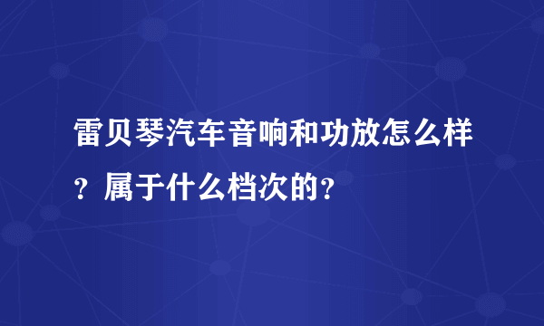 雷贝琴汽车音响和功放怎么样？属于什么档次的？