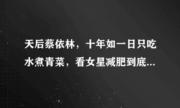 天后蔡依林，十年如一日只吃水煮青菜，看女星减肥到底有多狠？