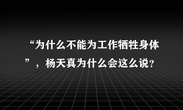 “为什么不能为工作牺牲身体”，杨天真为什么会这么说？