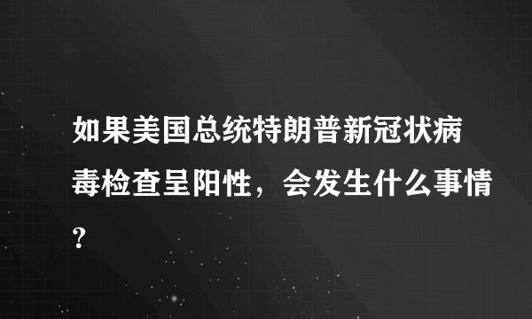 如果美国总统特朗普新冠状病毒检查呈阳性，会发生什么事情？