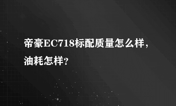 帝豪EC718标配质量怎么样，油耗怎样？