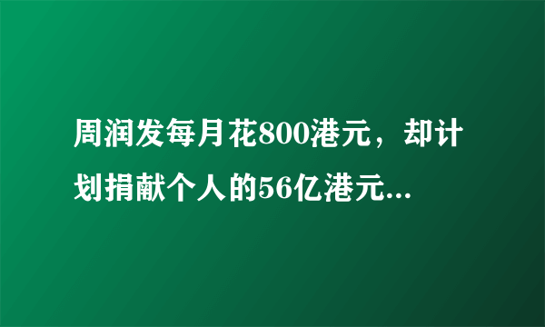 周润发每月花800港元，却计划捐献个人的56亿港元，你怎么看？