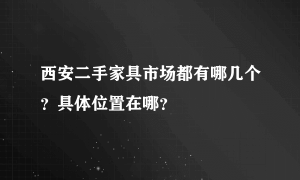 西安二手家具市场都有哪几个？具体位置在哪？