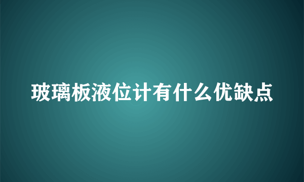 玻璃板液位计有什么优缺点