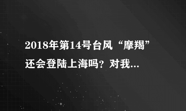 2018年第14号台风“摩羯”还会登陆上海吗？对我国有什么影响？