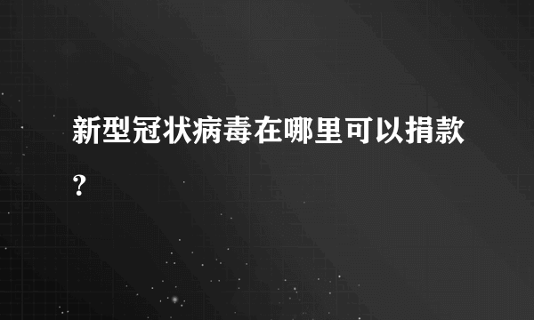 新型冠状病毒在哪里可以捐款？