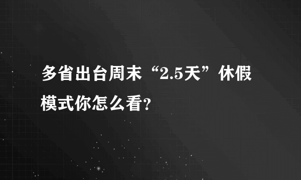 多省出台周末“2.5天”休假模式你怎么看？