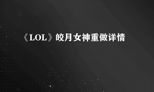 《LOL》皎月女神重做详情