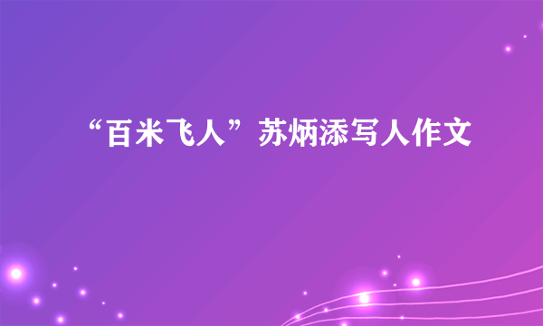 “百米飞人”苏炳添写人作文