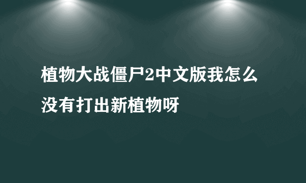 植物大战僵尸2中文版我怎么没有打出新植物呀