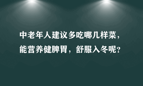 中老年人建议多吃哪几样菜，能营养健脾胃，舒服入冬呢？