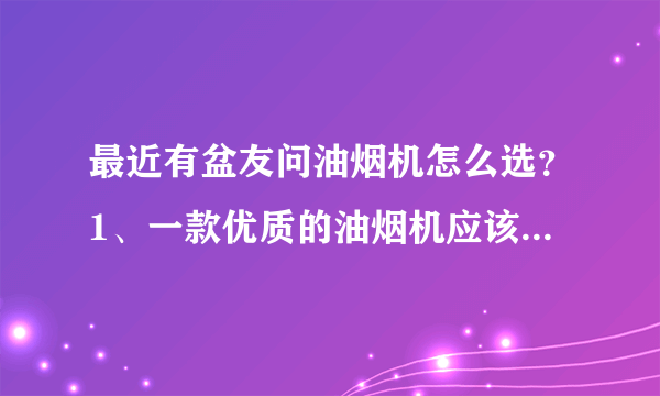 最近有盆友问油烟机怎么选？1、一款优质的油烟机应该：排烟效果...