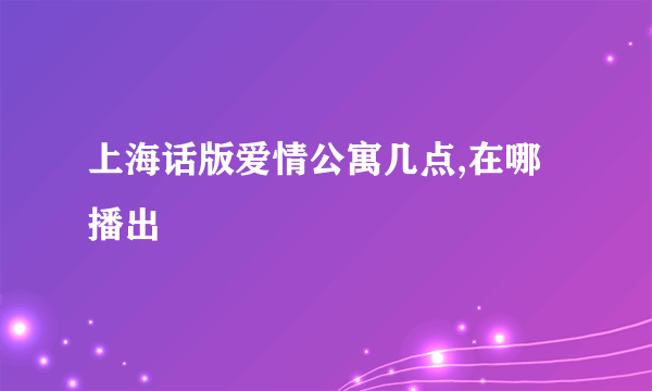 上海话版爱情公寓几点,在哪播出