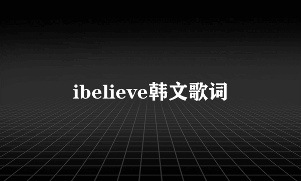 ibelieve韩文歌词