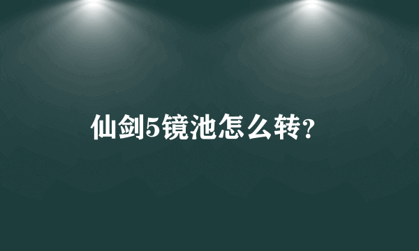 仙剑5镜池怎么转？