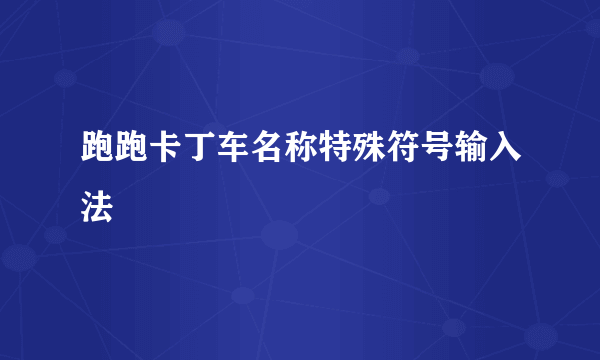 跑跑卡丁车名称特殊符号输入法