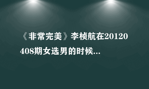 《非常完美》李桢航在20120408期女选男的时候，播放的VCR中的女声英文歌是什么？