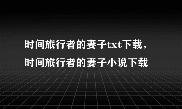 时间旅行者的妻子txt下载，时间旅行者的妻子小说下载