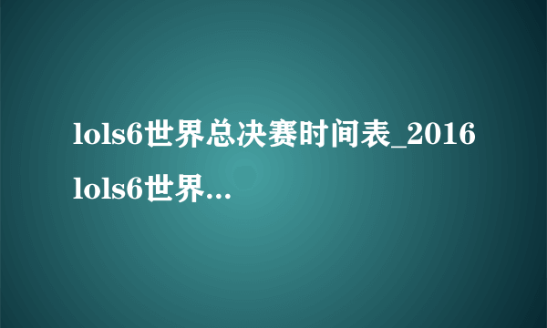 lols6世界总决赛时间表_2016lols6世界总决赛赛程时间安排