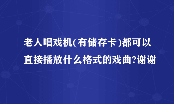 老人唱戏机(有储存卡)都可以直接播放什么格式的戏曲?谢谢