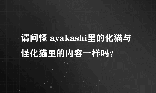 请问怪 ayakashi里的化猫与怪化猫里的内容一样吗？