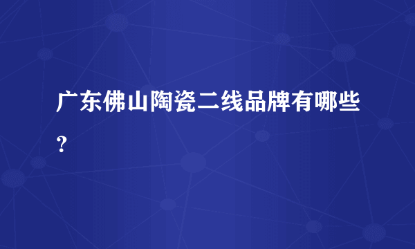 广东佛山陶瓷二线品牌有哪些？