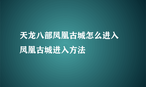 天龙八部凤凰古城怎么进入 凤凰古城进入方法