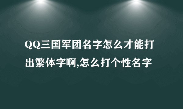 QQ三国军团名字怎么才能打出繁体字啊,怎么打个性名字