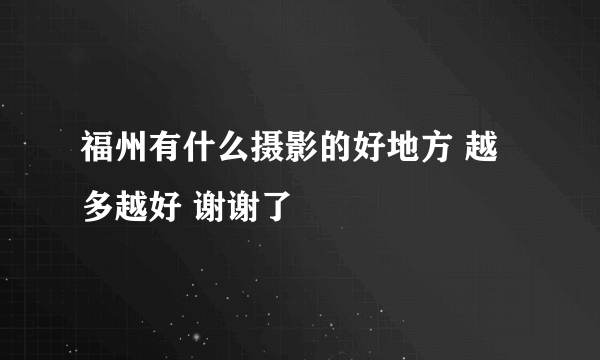 福州有什么摄影的好地方 越多越好 谢谢了