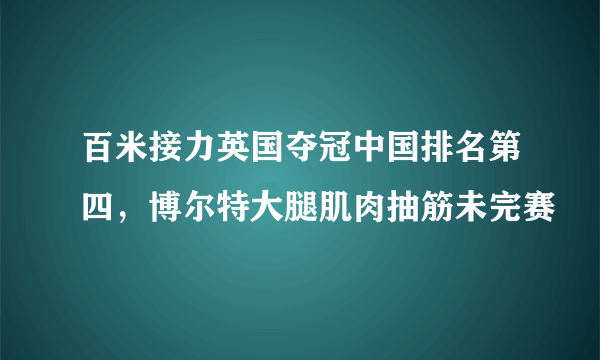 百米接力英国夺冠中国排名第四，博尔特大腿肌肉抽筋未完赛