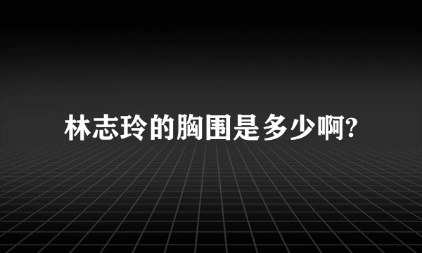 林志玲的胸围是多少啊?