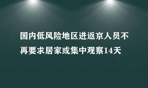 国内低风险地区进返京人员不再要求居家或集中观察14天