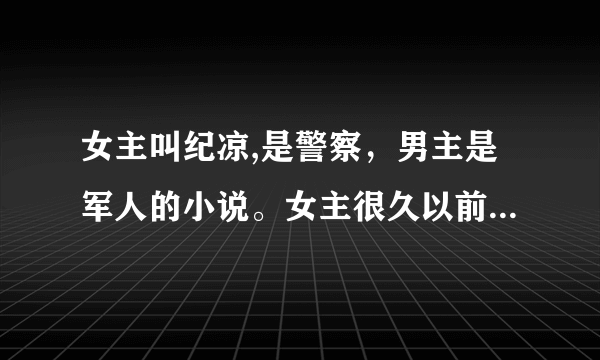 女主叫纪凉,是警察，男主是军人的小说。女主很久以前和男主一夜情后逃走，生下一个儿子纪小墨。