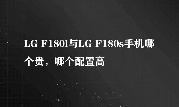 LG F180l与LG F180s手机哪个贵，哪个配置高