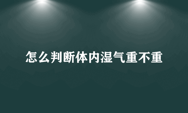 怎么判断体内湿气重不重