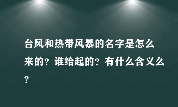 台风和热带风暴的名字是怎么来的？谁给起的？有什么含义么？