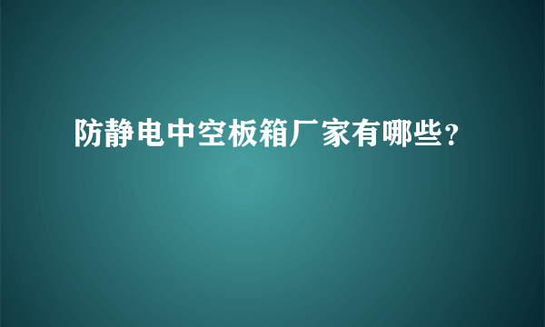 防静电中空板箱厂家有哪些？