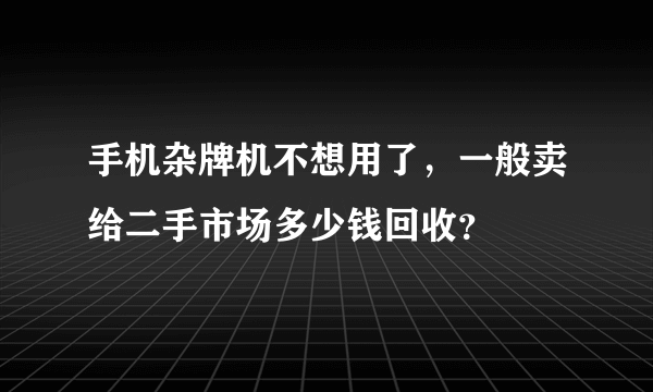 手机杂牌机不想用了，一般卖给二手市场多少钱回收？