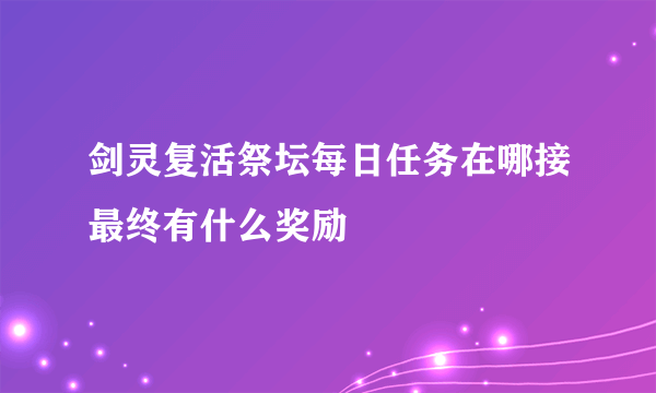 剑灵复活祭坛每日任务在哪接最终有什么奖励