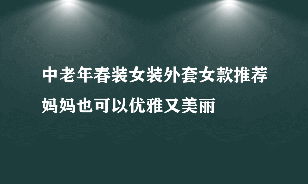 中老年春装女装外套女款推荐妈妈也可以优雅又美丽