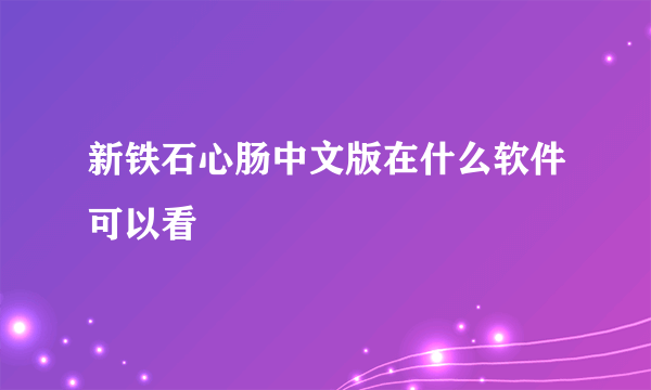 新铁石心肠中文版在什么软件可以看