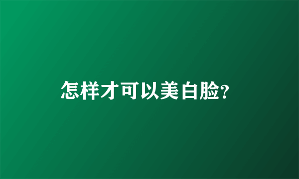 怎样才可以美白脸？