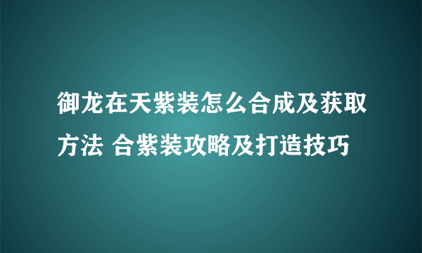 御龙在天紫装怎么合成及获取方法 合紫装攻略及打造技巧