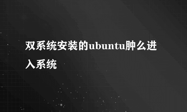 双系统安装的ubuntu肿么进入系统