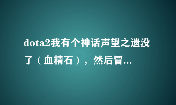 dota2我有个神话声望之遗没了（血精石），然后冒出一件罕见饰品，怎么回事？