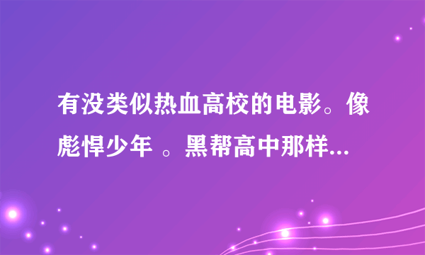 有没类似热血高校的电影。像彪悍少年 。黑帮高中那样的。 校园热血。。谢谢。