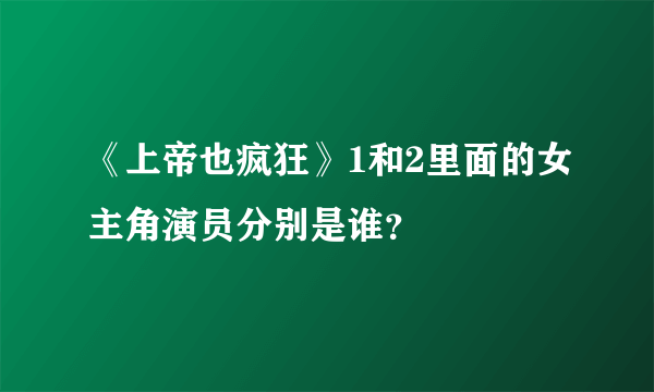 《上帝也疯狂》1和2里面的女主角演员分别是谁？